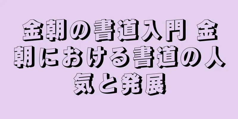 金朝の書道入門 金朝における書道の人気と発展