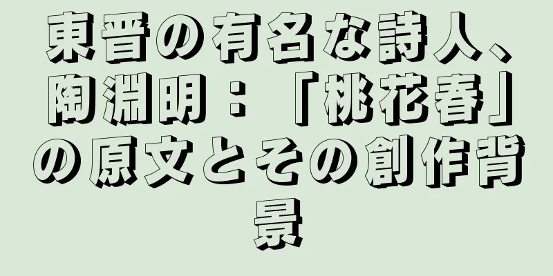 東晋の有名な詩人、陶淵明：「桃花春」の原文とその創作背景