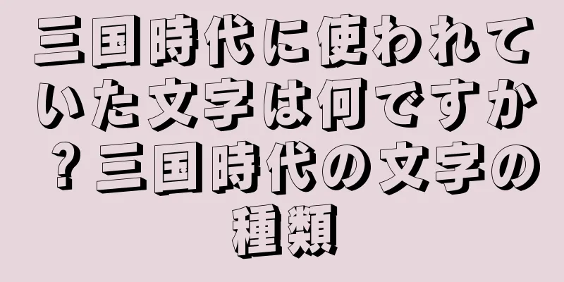 三国時代に使われていた文字は何ですか？三国時代の文字の種類