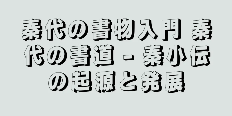 秦代の書物入門 秦代の書道 - 秦小伝の起源と発展