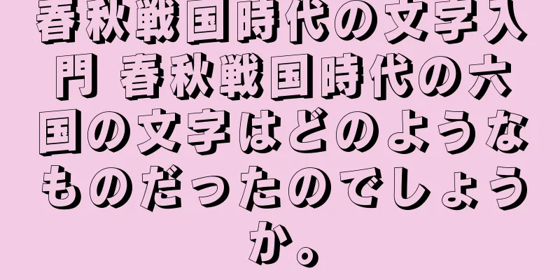 春秋戦国時代の文字入門 春秋戦国時代の六国の文字はどのようなものだったのでしょうか。