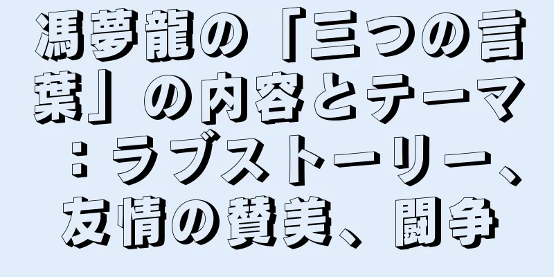 馮夢龍の「三つの言葉」の内容とテーマ：ラブストーリー、友情の賛美、闘争