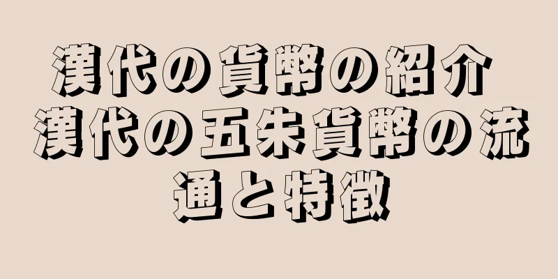 漢代の貨幣の紹介 漢代の五朱貨幣の流通と特徴