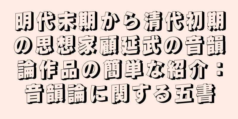 明代末期から清代初期の思想家顧延武の音韻論作品の簡単な紹介：音韻論に関する五書