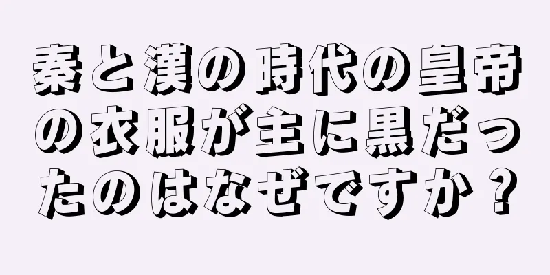 秦と漢の時代の皇帝の衣服が主に黒だったのはなぜですか？