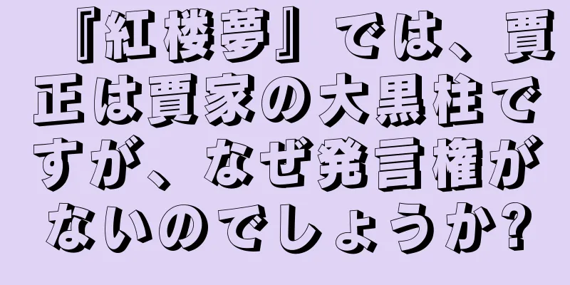 『紅楼夢』では、賈正は賈家の大黒柱ですが、なぜ発言権がないのでしょうか?
