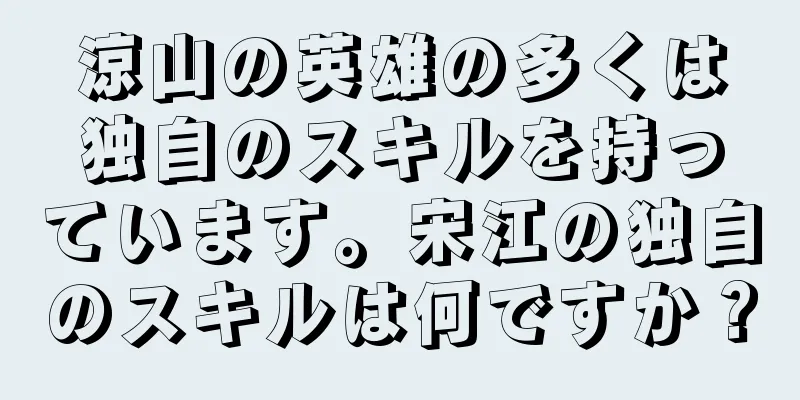 涼山の英雄の多くは独自のスキルを持っています。宋江の独自のスキルは何ですか？