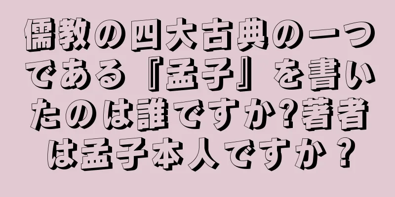 儒教の四大古典の一つである『孟子』を書いたのは誰ですか?著者は孟子本人ですか？
