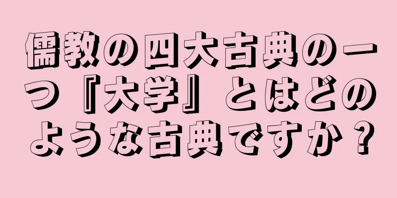 儒教の四大古典の一つ『大学』とはどのような古典ですか？