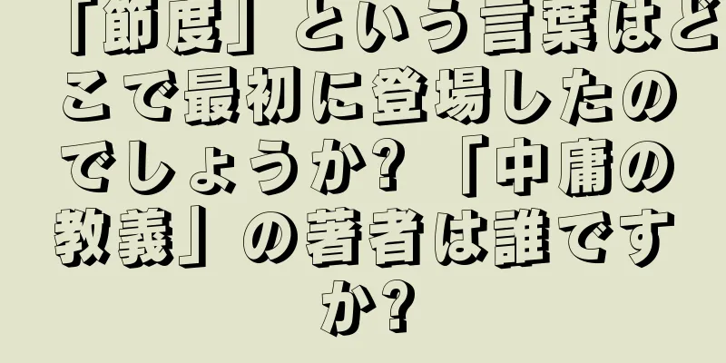 「節度」という言葉はどこで最初に登場したのでしょうか? 「中庸の教義」の著者は誰ですか?