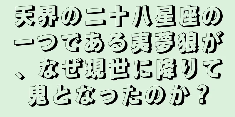 天界の二十八星座の一つである夷夢狼が、なぜ現世に降りて鬼となったのか？