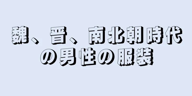魏、晋、南北朝時代の男性の服装