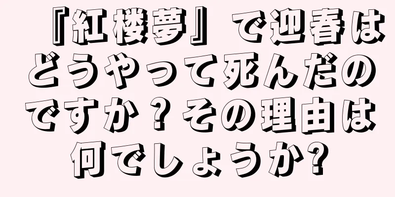 『紅楼夢』で迎春はどうやって死んだのですか？その理由は何でしょうか?