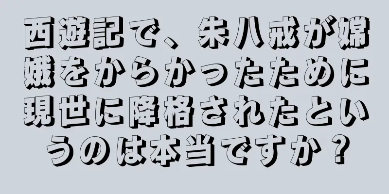 西遊記で、朱八戒が嫦娥をからかったために現世に降格されたというのは本当ですか？