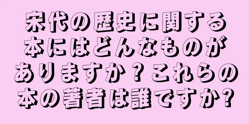 宋代の歴史に関する本にはどんなものがありますか？これらの本の著者は誰ですか?