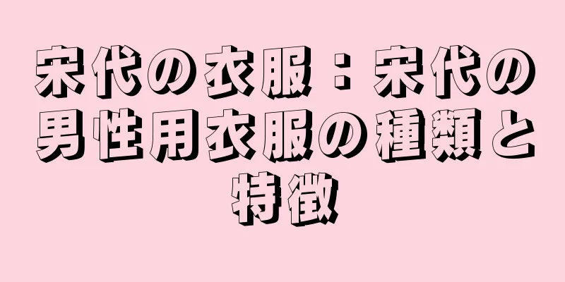 宋代の衣服：宋代の男性用衣服の種類と特徴
