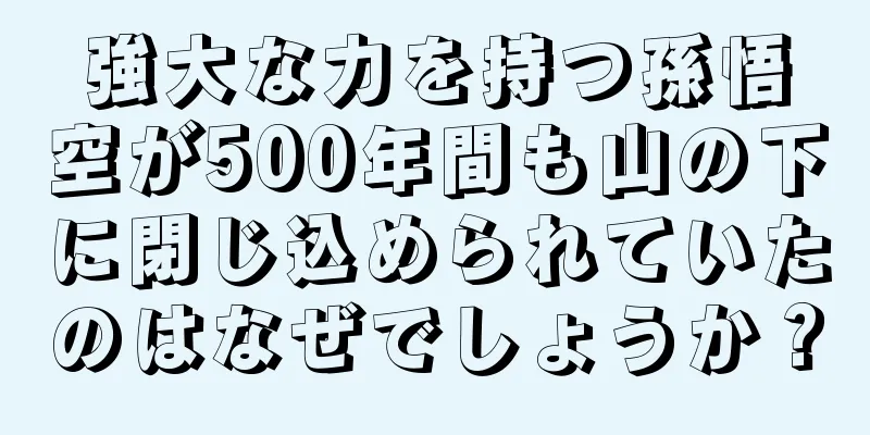 強大な力を持つ孫悟空が500年間も山の下に閉じ込められていたのはなぜでしょうか？