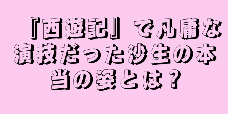 『西遊記』で凡庸な演技だった沙生の本当の姿とは？