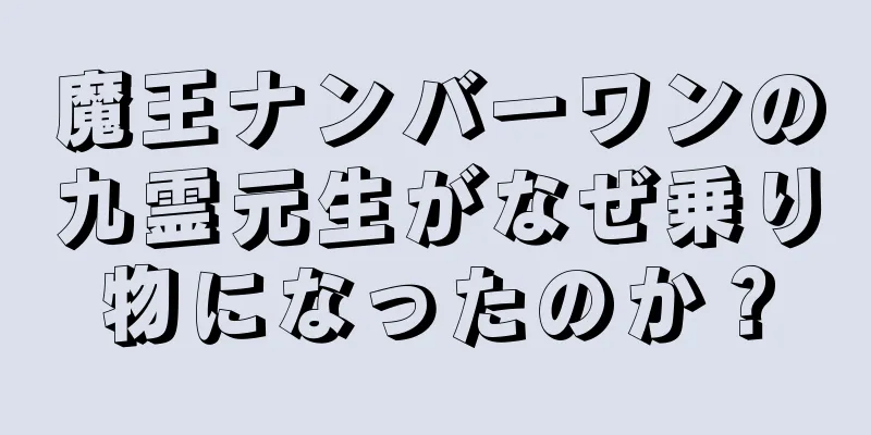 魔王ナンバーワンの九霊元生がなぜ乗り物になったのか？