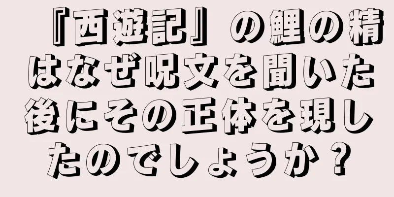 『西遊記』の鯉の精はなぜ呪文を聞いた後にその正体を現したのでしょうか？