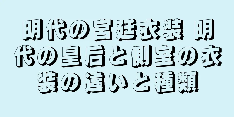 明代の宮廷衣装 明代の皇后と側室の衣装の違いと種類