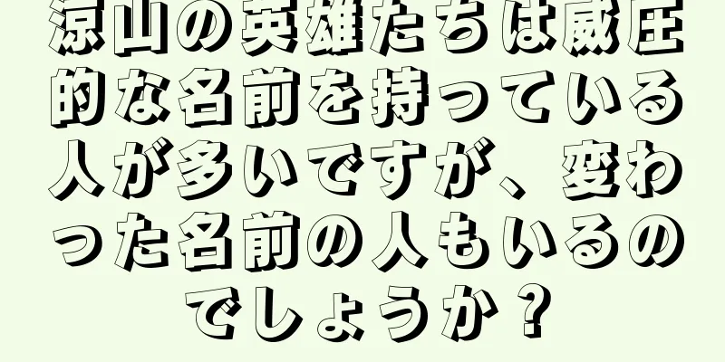 涼山の英雄たちは威圧的な名前を持っている人が多いですが、変わった名前の人もいるのでしょうか？