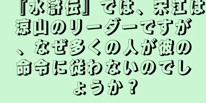 『水滸伝』では、宋江は涼山のリーダーですが、なぜ多くの人が彼の命令に従わないのでしょうか？