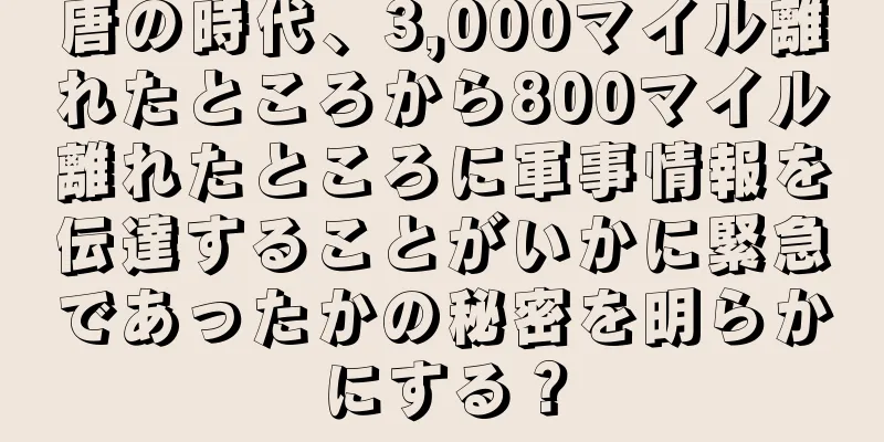 唐の時代、3,000マイル離れたところから800マイル離れたところに軍事情報を伝達することがいかに緊急であったかの秘密を明らかにする？