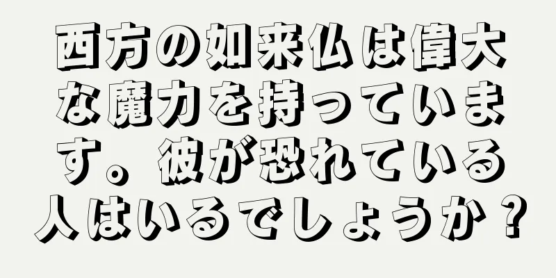 西方の如来仏は偉大な魔力を持っています。彼が恐れている人はいるでしょうか？