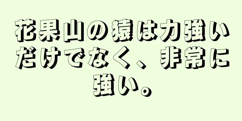 花果山の猿は力強いだけでなく、非常に強い。