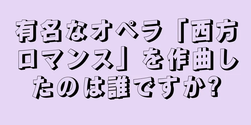 有名なオペラ「西方ロマンス」を作曲したのは誰ですか?