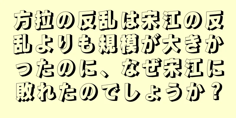 方拉の反乱は宋江の反乱よりも規模が大きかったのに、なぜ宋江に敗れたのでしょうか？
