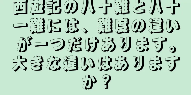西遊記の八十難と八十一難には、難度の違いが一つだけあります。大きな違いはありますか？