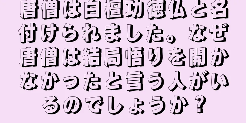唐僧は白檀功徳仏と名付けられました。なぜ唐僧は結局悟りを開かなかったと言う人がいるのでしょうか？