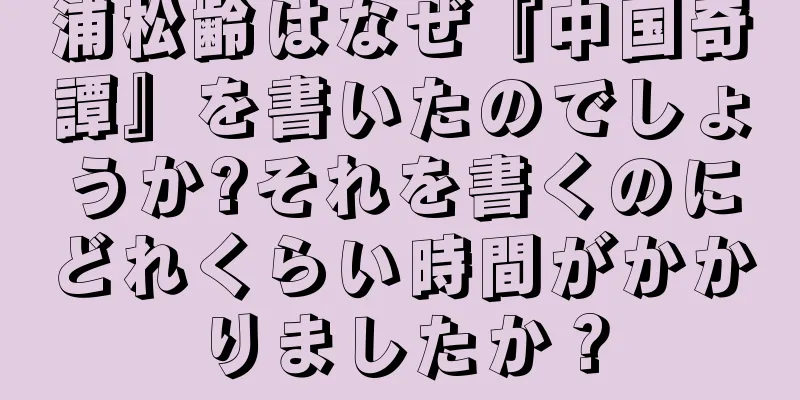 浦松齢はなぜ『中国奇譚』を書いたのでしょうか?それを書くのにどれくらい時間がかかりましたか？