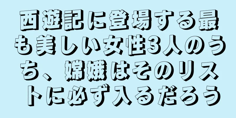 西遊記に登場する最も美しい女性3人のうち、嫦娥はそのリストに必ず入るだろう