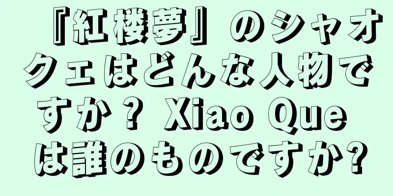 『紅楼夢』のシャオクェはどんな人物ですか？ Xiao Que は誰のものですか?