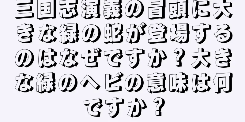 三国志演義の冒頭に大きな緑の蛇が登場するのはなぜですか？大きな緑のヘビの意味は何ですか？