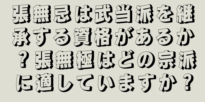 張無忌は武当派を継承する資格があるか？張無極はどの宗派に適していますか？