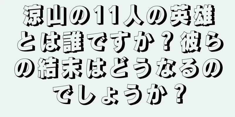 涼山の11人の英雄とは誰ですか？彼らの結末はどうなるのでしょうか？