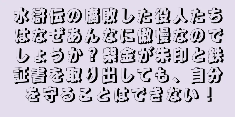 水滸伝の腐敗した役人たちはなぜあんなに傲慢なのでしょうか？柴金が朱印と鉄証書を取り出しても、自分を守ることはできない！