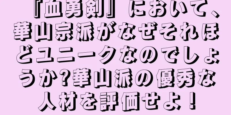 『血勇剣』において、華山宗派がなぜそれほどユニークなのでしょうか?華山派の優秀な人材を評価せよ！