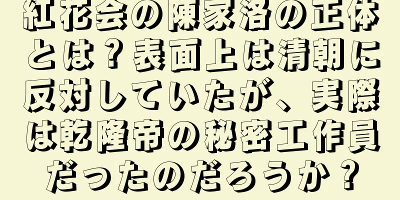 紅花会の陳家洛の正体とは？表面上は清朝に反対していたが、実際は乾隆帝の秘密工作員だったのだろうか？