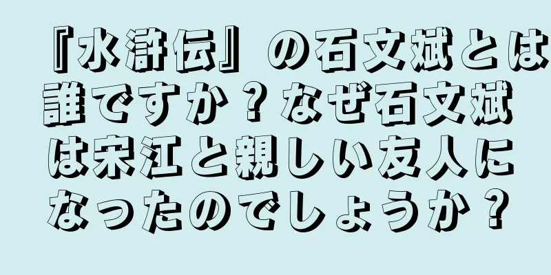 『水滸伝』の石文斌とは誰ですか？なぜ石文斌は宋江と親しい友人になったのでしょうか？