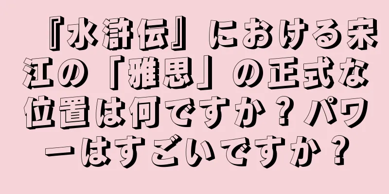 『水滸伝』における宋江の「雅思」の正式な位置は何ですか？パワーはすごいですか？