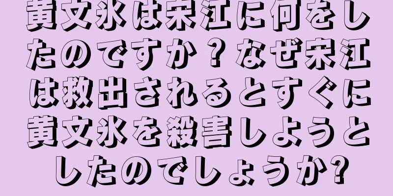 黄文氷は宋江に何をしたのですか？なぜ宋江は救出されるとすぐに黄文氷を殺害しようとしたのでしょうか?