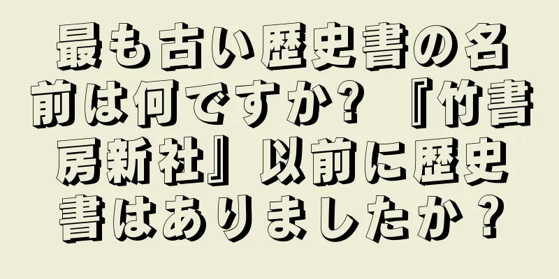 最も古い歴史書の名前は何ですか? 『竹書房新社』以前に歴史書はありましたか？
