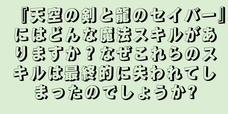 『天空の剣と龍のセイバー』にはどんな魔法スキルがありますか？なぜこれらのスキルは最終的に失われてしまったのでしょうか?