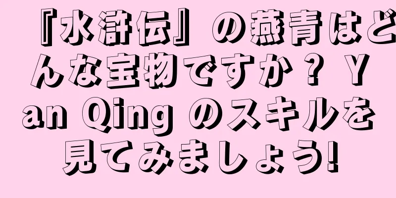 『水滸伝』の燕青はどんな宝物ですか？ Yan Qing のスキルを見てみましょう!