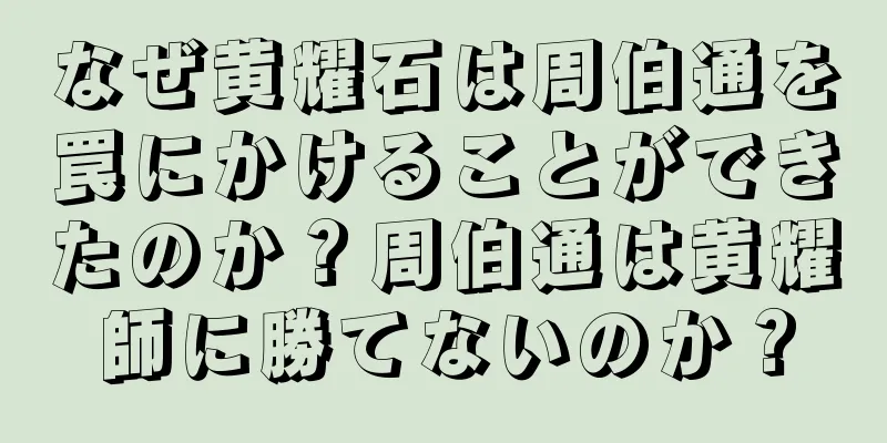 なぜ黄耀石は周伯通を罠にかけることができたのか？周伯通は黄耀師に勝てないのか？